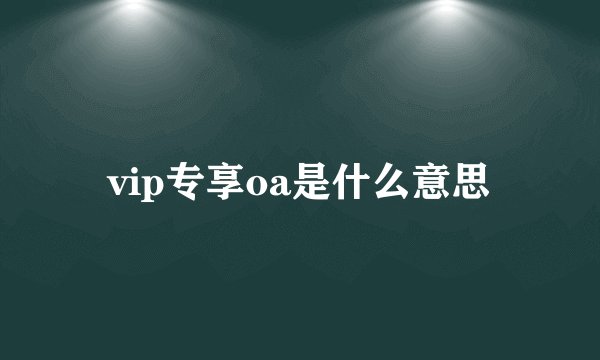 vip专享oa是什么意思
