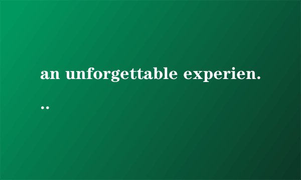 an unforgettable experience是什么意思