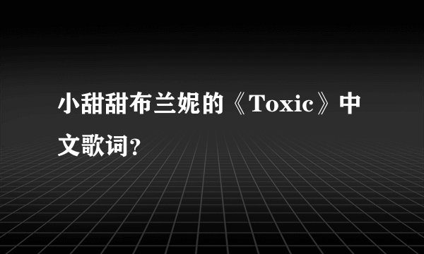 小甜甜布兰妮的《Toxic》中文歌词？