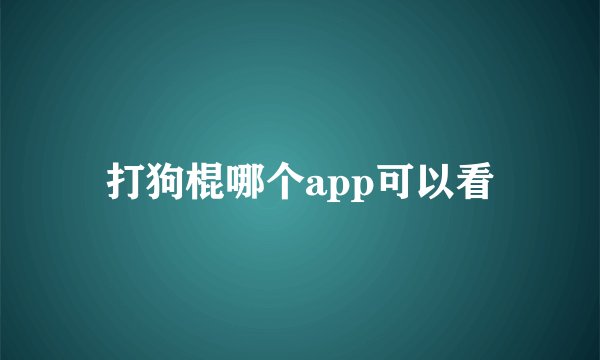 打狗棍哪个app可以看