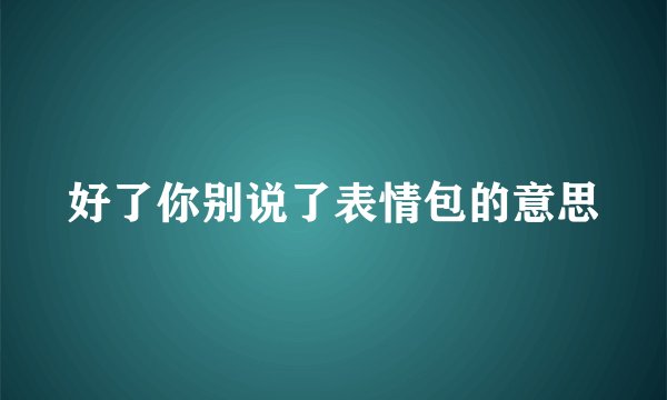 好了你别说了表情包的意思