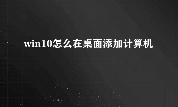 win10怎么在桌面添加计算机