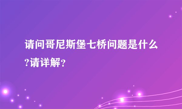 请问哥尼斯堡七桥问题是什么?请详解？