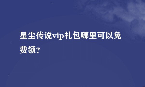 星尘传说vip礼包哪里可以免费领？