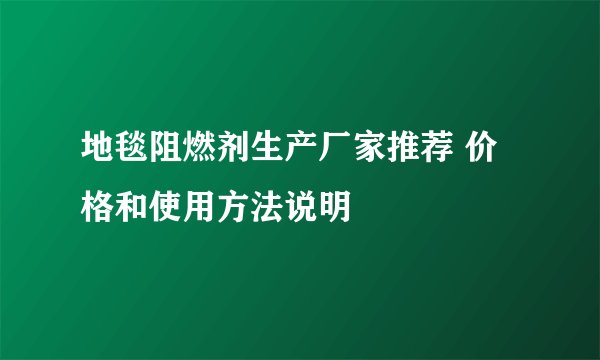 地毯阻燃剂生产厂家推荐 价格和使用方法说明