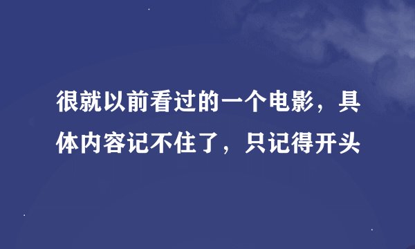 很就以前看过的一个电影，具体内容记不住了，只记得开头
