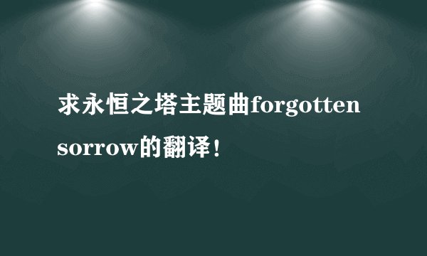 求永恒之塔主题曲forgotten sorrow的翻译！