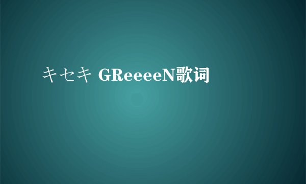 キセキ GReeeeN歌词
