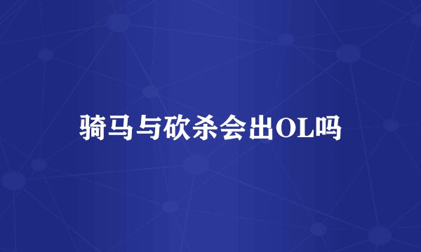 骑马与砍杀会出OL吗