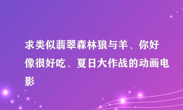 求类似翡翠森林狼与羊、你好像很好吃、夏日大作战的动画电影