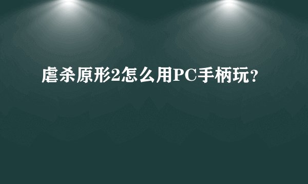 虐杀原形2怎么用PC手柄玩？