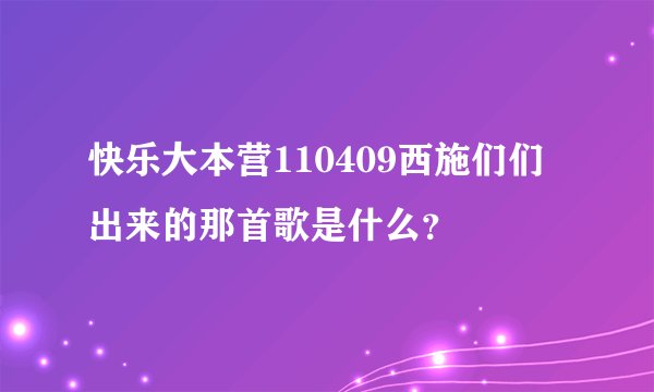 快乐大本营110409西施们们出来的那首歌是什么？