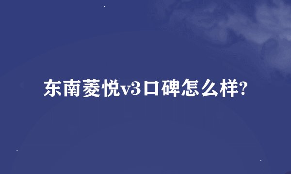 东南菱悦v3口碑怎么样?