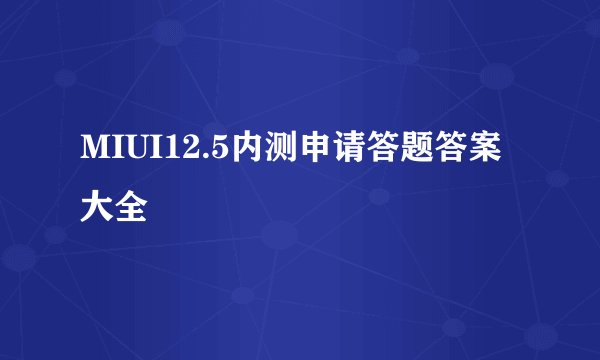MIUI12.5内测申请答题答案大全