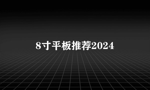 8寸平板推荐2024