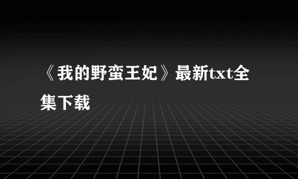 《我的野蛮王妃》最新txt全集下载