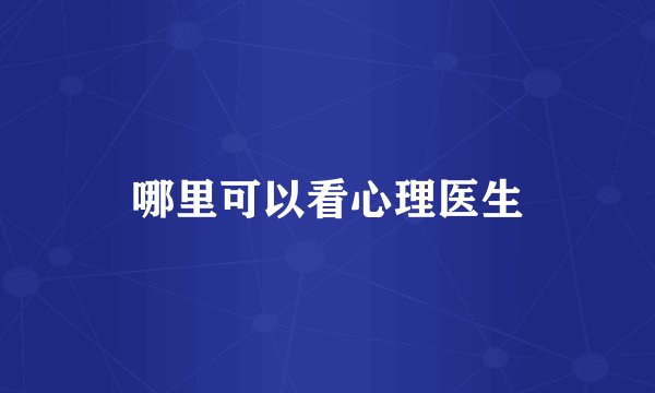 哪里可以看心理医生