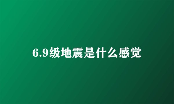 6.9级地震是什么感觉