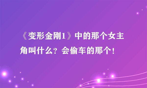 《变形金刚1》中的那个女主角叫什么？会偷车的那个！