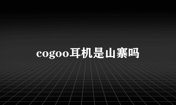 cogoo耳机是山寨吗