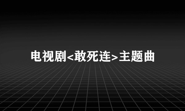 电视剧<敢死连>主题曲