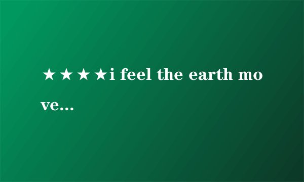 ★★★★i feel the earth move的中文对照~！！！