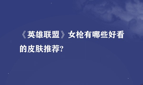 《英雄联盟》女枪有哪些好看的皮肤推荐?