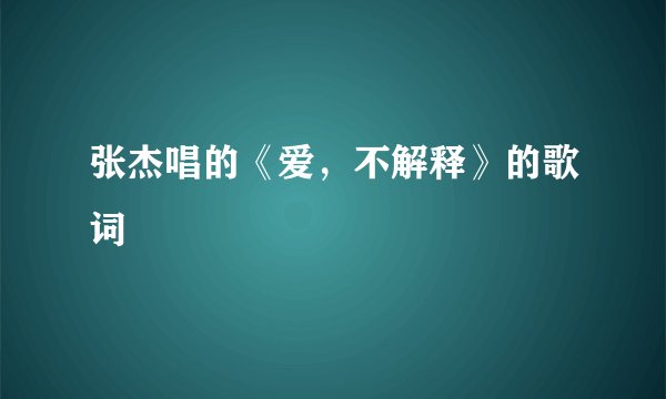 张杰唱的《爱，不解释》的歌词