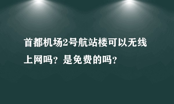 首都机场2号航站楼可以无线上网吗？是免费的吗？