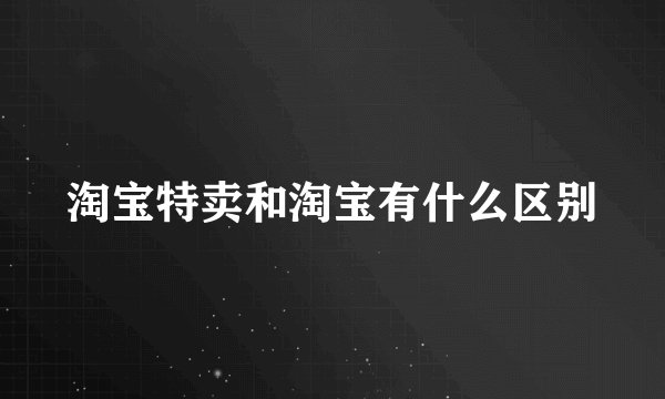 淘宝特卖和淘宝有什么区别