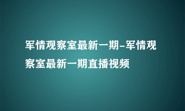 军情观察室最新一期-军情观察室最新一期直播视频