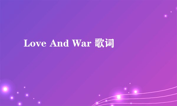 Love And War 歌词