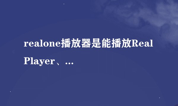 realone播放器是能播放RealPlayer、RealJukebox和GoldPass吧?