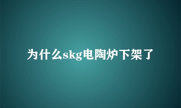 为什么skg电陶炉下架了
