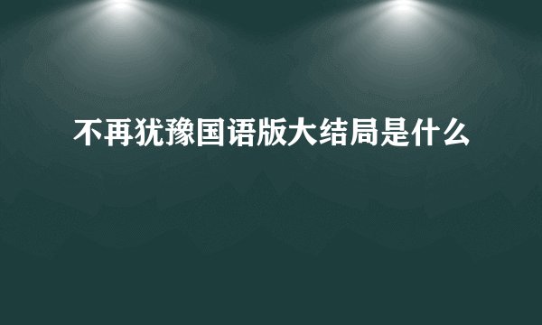 不再犹豫国语版大结局是什么