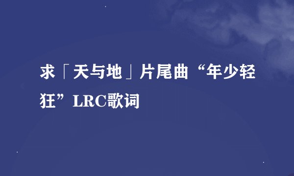 求「天与地」片尾曲“年少轻狂”LRC歌词