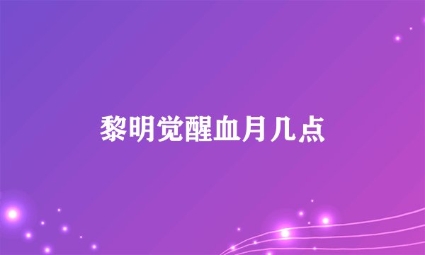 黎明觉醒血月几点