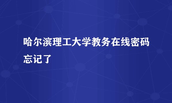 哈尔滨理工大学教务在线密码忘记了