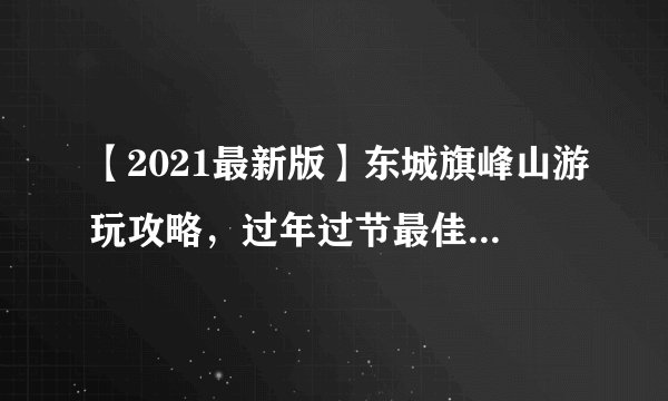 【2021最新版】东城旗峰山游玩攻略，过年过节最佳好去处！