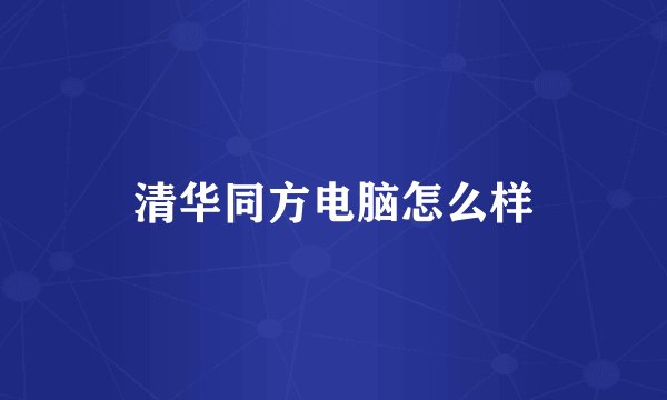 清华同方电脑怎么样