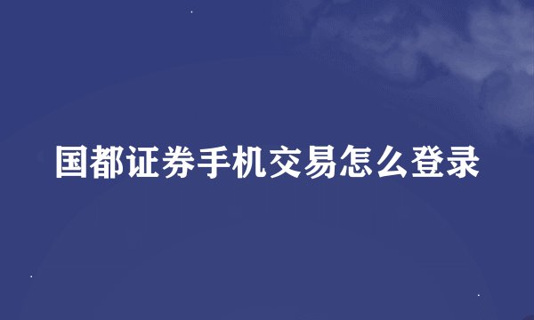 国都证券手机交易怎么登录