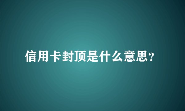 信用卡封顶是什么意思？