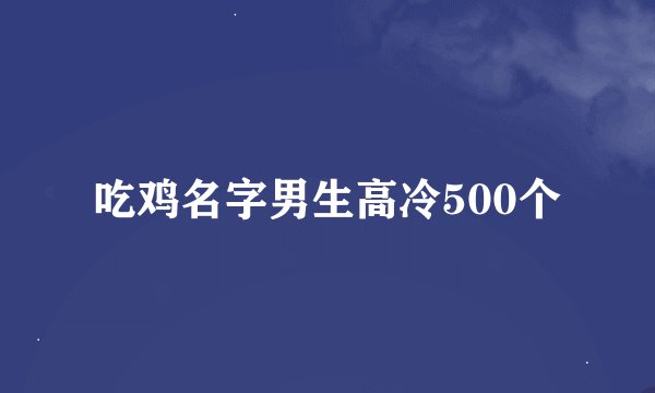 吃鸡名字男生高冷500个
