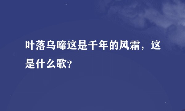 叶落乌啼这是千年的风霜，这是什么歌？