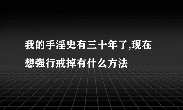 我的手淫史有三十年了,现在想强行戒掉有什么方法