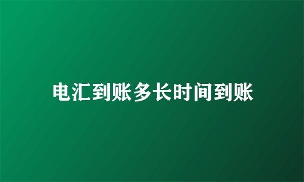 电汇到账多长时间到账