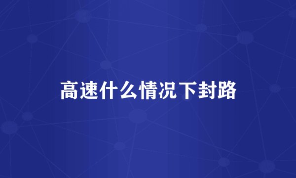 高速什么情况下封路