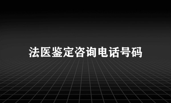 法医鉴定咨询电话号码