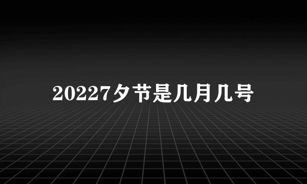 20227夕节是几月几号