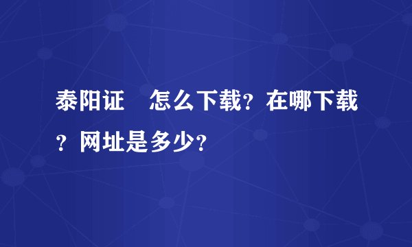泰阳证劵怎么下载？在哪下载？网址是多少？